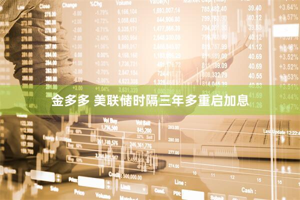 金多多 美联储时隔三年多重启加息