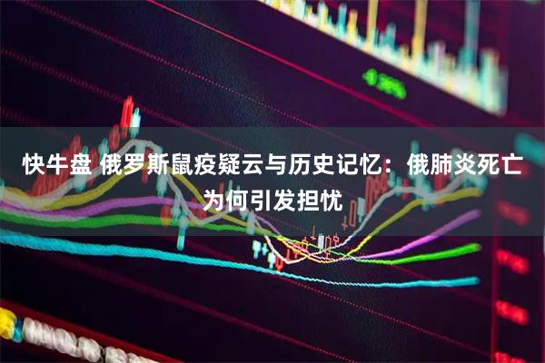 快牛盘 俄罗斯鼠疫疑云与历史记忆：俄肺炎死亡为何引发担忧