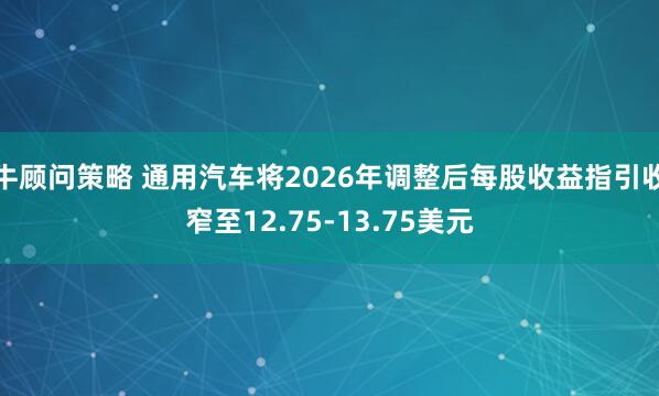 牛顾问策略 通用汽车将2026年调整后每股收益指引收窄至12.75-13.75美元