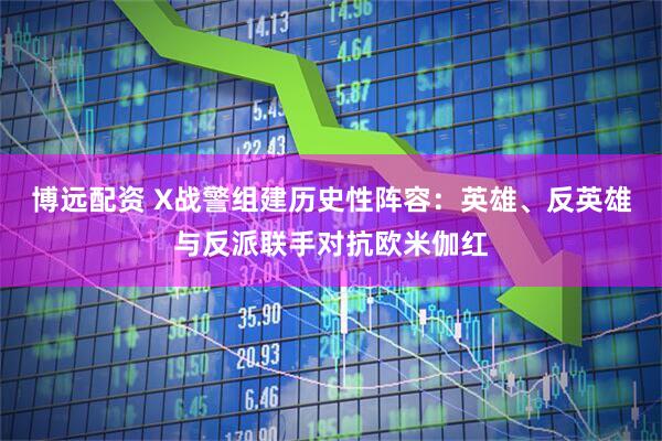 博远配资 X战警组建历史性阵容：英雄、反英雄与反派联手对抗欧米伽红