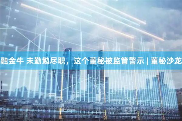 融金牛 未勤勉尽职，这个董秘被监管警示 | 董秘沙龙