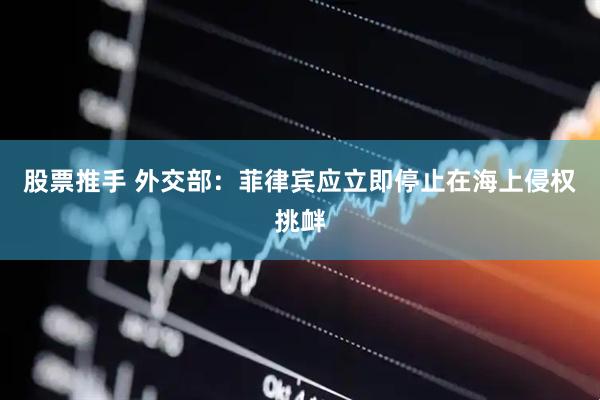 股票推手 外交部：菲律宾应立即停止在海上侵权挑衅